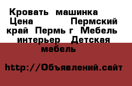 Кровать -машинка !!! › Цена ­ 9 990 - Пермский край, Пермь г. Мебель, интерьер » Детская мебель   